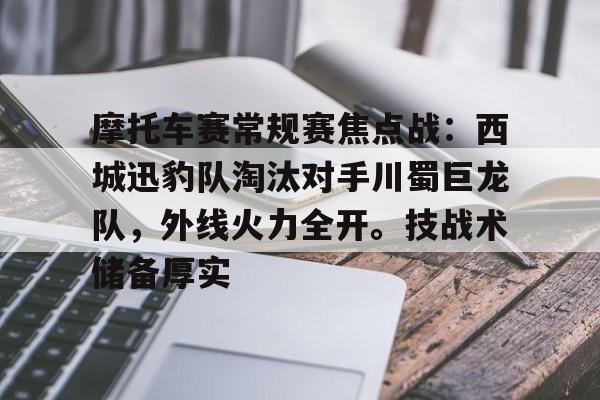 亚云-摩托车赛常规赛焦点战：西城迅豹队淘汰对手川蜀巨龙队，外线火力全开。技战术储备厚实的简单介绍
