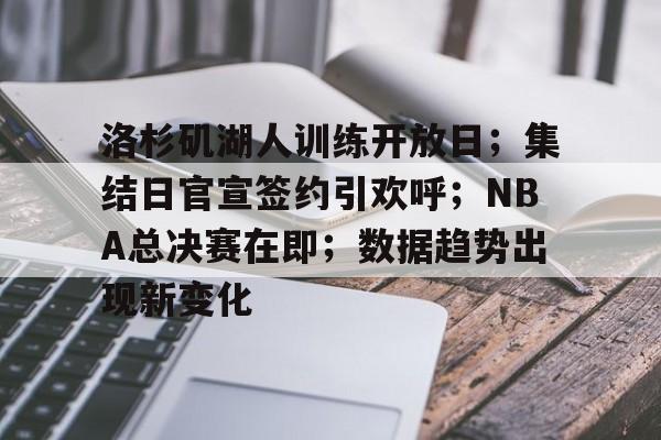 包含洛杉矶湖人训练开放日；集结日官宣签约引欢呼；NBA总决赛在即；数据趋势出现新变化的词条