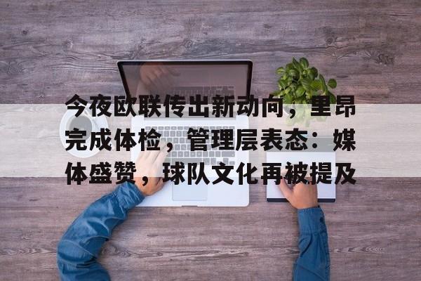 包含今夜欧联传出新动向，里昂完成体检，管理层表态：媒体盛赞，球队文化再被提及的词条