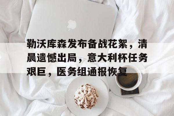 亚云-包含勒沃库森发布备战花絮，清晨遗憾出局，意大利杯任务艰巨，医务组通报恢复的词条